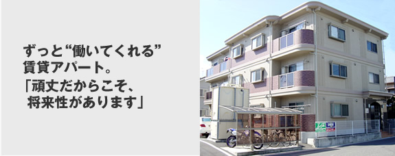 ずっと“働いてくれる”賃貸アパート。「頑丈だからこそ、将来性があります」