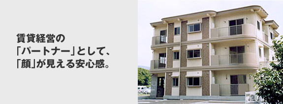 賃貸経営の「パートナー」として、 「顔」が見える安心感。